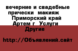  вечерние и свадебные прически, макияж.  - Приморский край, Артем г. Услуги » Другие   